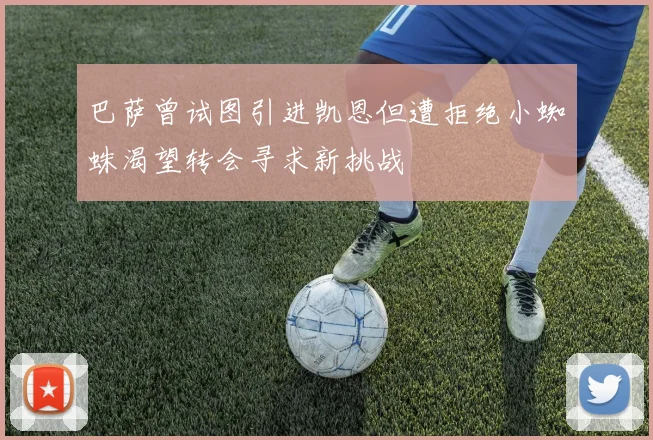 巴萨曾试图引进凯恩但遭拒绝小蜘蛛渴望转会寻求新挑战