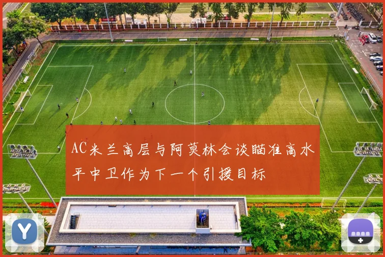 AC米兰高层与阿莫林会谈瞄准高水平中卫作为下一个引援目标
