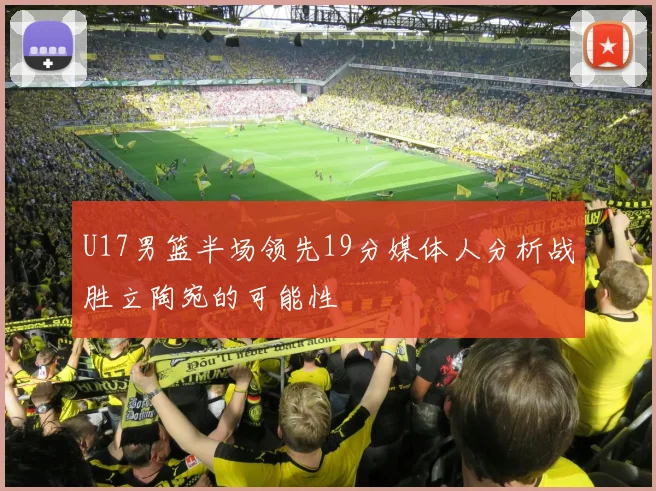 U17男篮半场领先19分媒体人分析战胜立陶宛的可能性