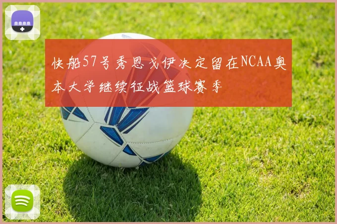 快船57号秀恩戈伊决定留在NCAA奥本大学继续征战篮球赛季