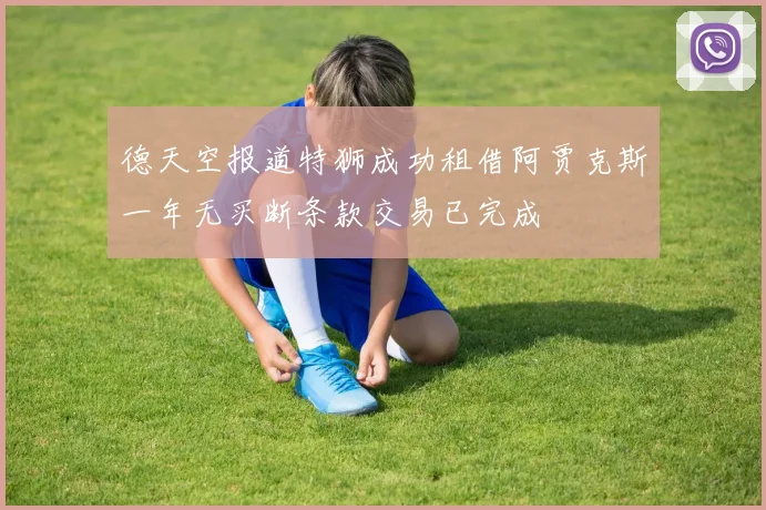 德天空报道特狮成功租借阿贾克斯一年无买断条款交易已完成