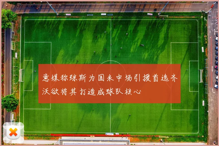 意媒称琼斯为国米中场引援首选齐沃欲将其打造成球队核心