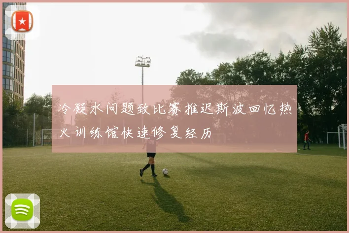 冷凝水问题致比赛推迟斯波回忆热火训练馆快速修复经历