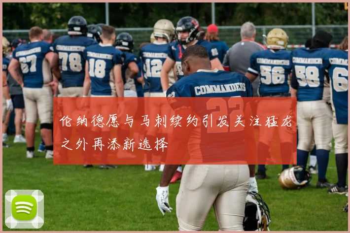 伦纳德愿与马刺续约引发关注猛龙之外再添新选择