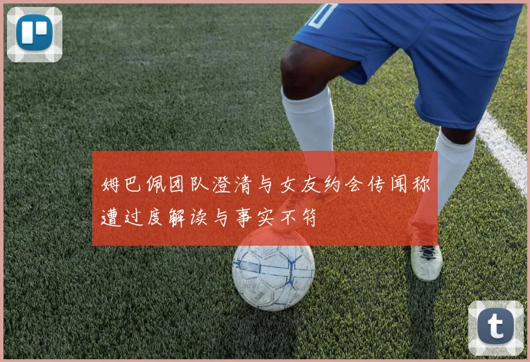 姆巴佩团队澄清与女友约会传闻称遭过度解读与事实不符
