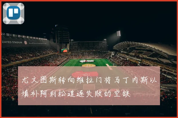 尤文图斯转向维拉门将马丁内斯以填补阿利松追逐失败的空缺