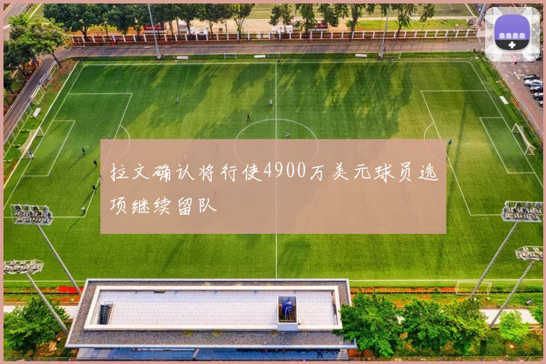 拉文确认将行使4900万美元球员选项继续留队