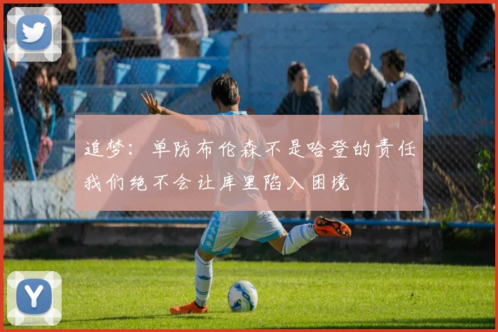 追梦：单防布伦森不是哈登的责任我们绝不会让库里陷入困境