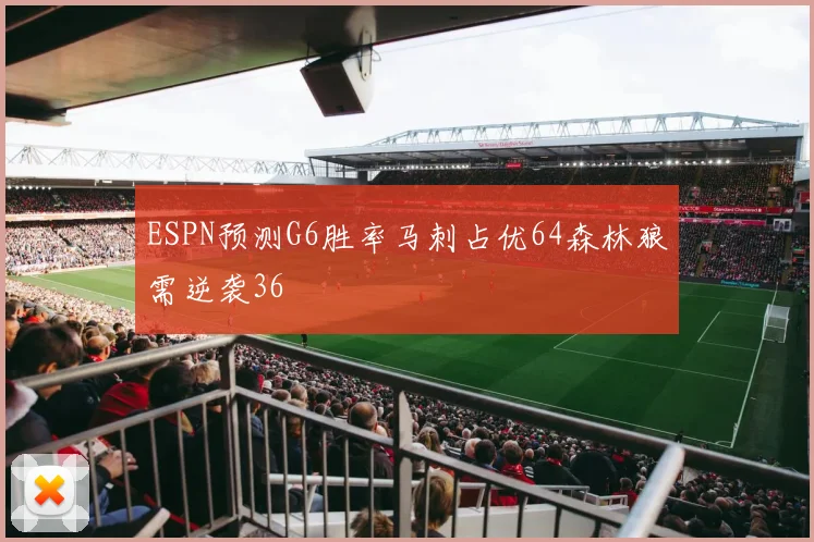 ESPN预测G6胜率马刺占优64森林狼需逆袭36