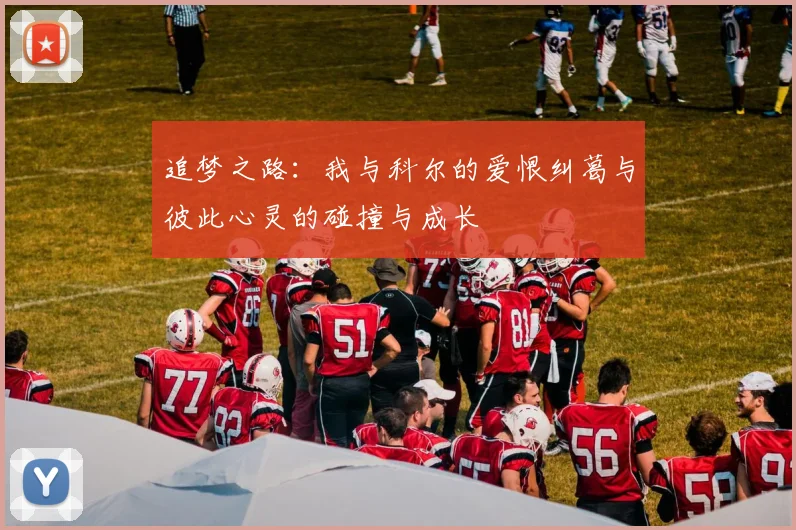 追梦之路：我与科尔的爱恨纠葛与彼此心灵的碰撞与成长
