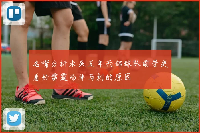 名嘴分析未来五年西部球队前景更看好雷霆而非马刺的原因