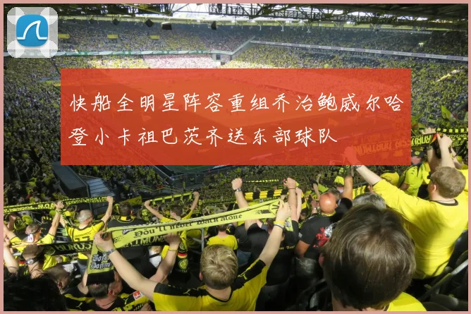 快船全明星阵容重组乔治鲍威尔哈登小卡祖巴茨齐送东部球队